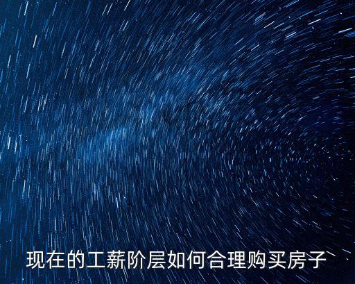 現(xiàn)在的工薪階層如何合理購買房子