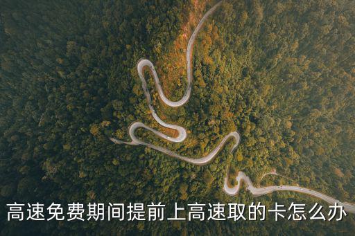 高速免費(fèi)期間提前上高速取的卡怎么辦
