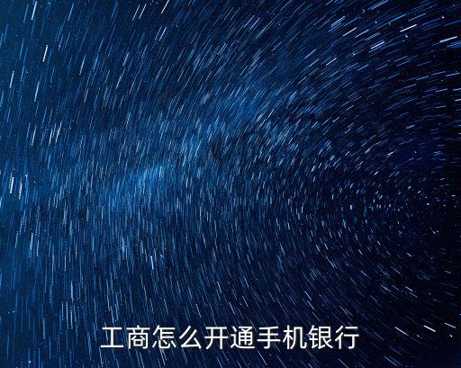 中國工商銀行手機銀行怎么開通，手機工商銀行怎么開通