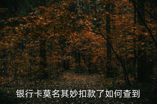 銀行卡莫名其妙扣款了如何查到