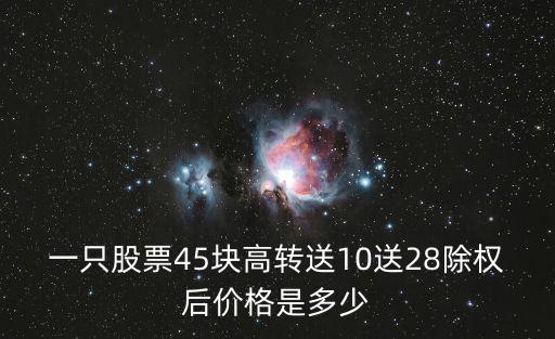 一只股票45塊高轉(zhuǎn)送10送28除權(quán)后價格是多少