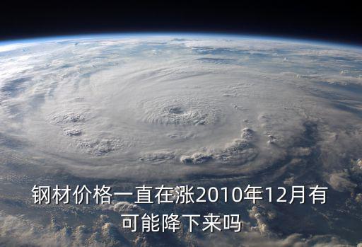 鋼材價格一直在漲2010年12月有可能降下來嗎
