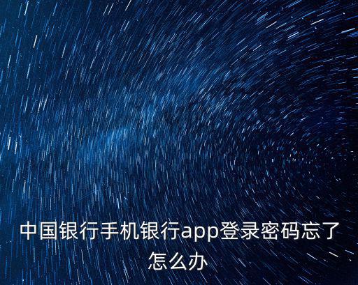 中國銀行app密碼忘了怎么辦，中國銀行APP的登入密碼忘記按太多次只能第二天再試嘛