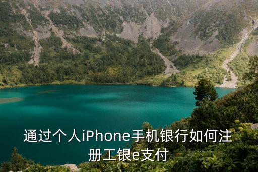 工商e支付怎么注冊，怎么開通工商銀行e支付