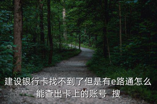 建設(shè)銀行卡找不到了但是有e路通怎么能查出卡上的賬號(hào)  搜