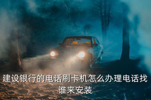 建設(shè)銀行的電話刷卡機(jī)怎么辦理電話找誰(shuí)來(lái)安裝