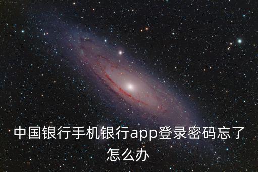 中國銀行手機(jī)銀行app登錄密碼忘了怎么辦