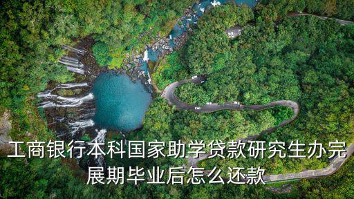 工商銀行本科國家助學(xué)貸款研究生辦完展期畢業(yè)后怎么還款
