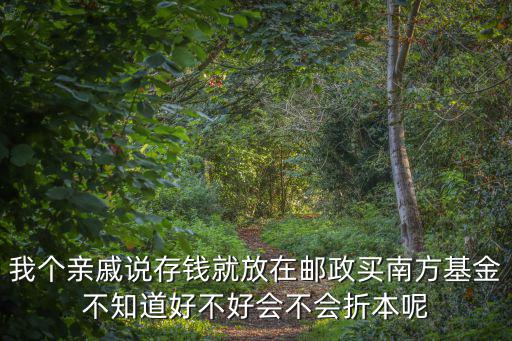 我個親戚說存錢就放在郵政買南方基金不知道好不好會不會折本呢