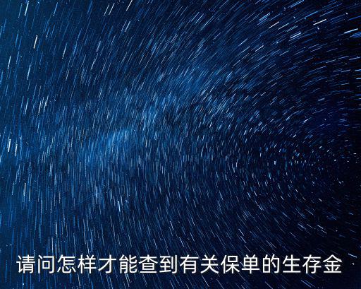 請問怎樣才能查到有關(guān)保單的生存金