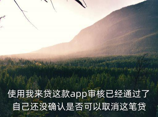 使用我來(lái)貸這款app審核已經(jīng)通過(guò)了自己還沒(méi)確認(rèn)是否可以取消這筆貸
