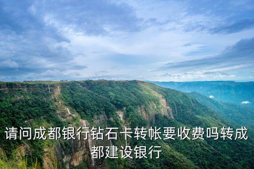 成都銀行磚石卡怎么辦，請(qǐng)問成都銀行鉆石卡轉(zhuǎn)帳要收費(fèi)嗎轉(zhuǎn)成都建設(shè)銀行