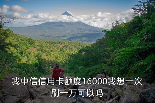 我中信信用卡額度16000我想一次刷一萬可以嗎