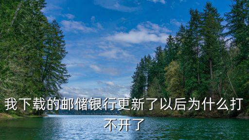 我下載的郵儲(chǔ)銀行更新了以后為什么打不開了