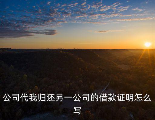 公司還款說明怎么寫，公司代我歸還另一公司的借款證明怎么寫