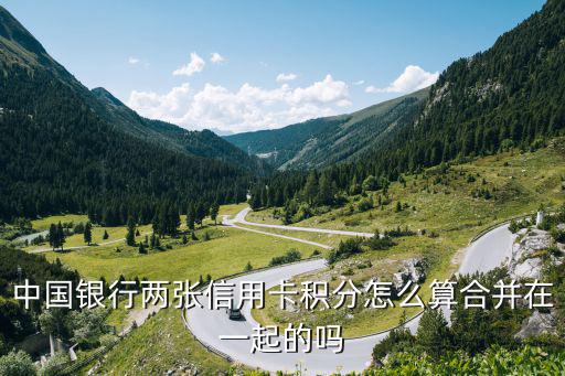 中國(guó)銀行兩張信用卡積分怎么算合并在一起的嗎