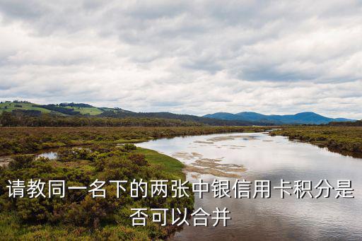 中行怎么合并積分，我有中國(guó)銀行兩張信用卡積分怎么算的啊是合并算的嗎