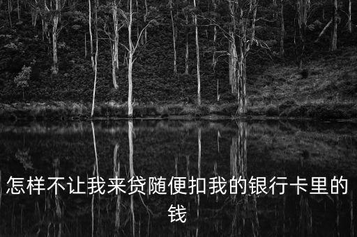 怎樣不讓我來(lái)貸隨便扣我的銀行卡里的錢