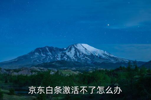 京東白條激活不了怎么辦