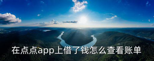 在點(diǎn)點(diǎn)app上借了錢怎么查看賬單