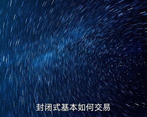 怎么交易封閉式基金，封閉式基本如何交易