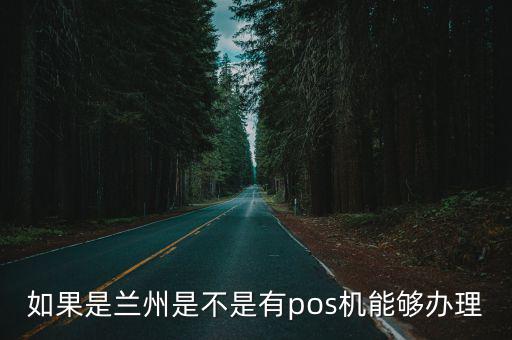 蘭州銀行pos機(jī)怎么辦理，如果是蘭州是不是有pos機(jī)能夠辦理