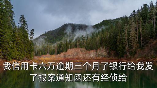 我信用卡六萬逾期三個月了銀行給我發(fā)了報案通知函還有經(jīng)偵給