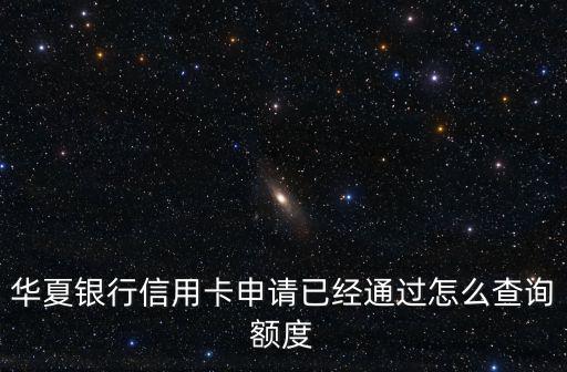 華夏銀行信用卡申請已經(jīng)通過怎么查詢額度
