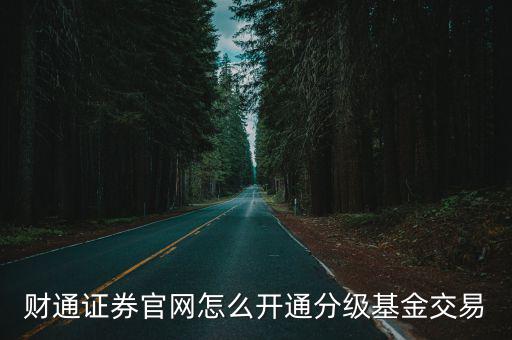 財通證券官網(wǎng)怎么開通分級基金交易