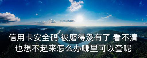 信用卡安全碼 被磨得沒有了 看不清也想不起來怎么辦哪里可以查呢