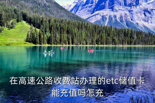 在高速公路收費(fèi)站辦理的etc儲(chǔ)值卡能充值嗎怎充