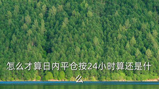怎么才算日內(nèi)平倉按24小時(shí)算還是什么