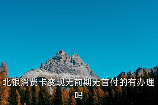 北銀消費(fèi)卡變現(xiàn)無前期無首付的有辦理嗎