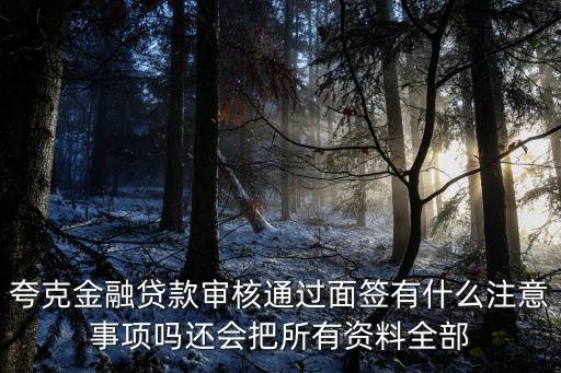 夸克貸怎么申請，夸克金融貸款審核通過面簽有什么注意事項嗎還會把所有資料全部
