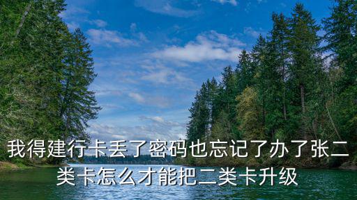 我得建行卡丟了密碼也忘記了辦了張二類(lèi)卡怎么才能把二類(lèi)卡升級(jí)