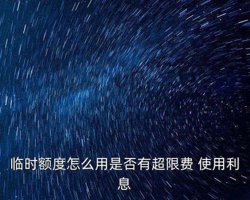 招行臨時額度怎么使用，臨時額度怎么用是否有超限費 使用利息