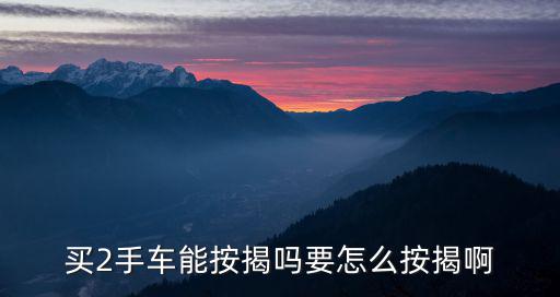 買朋友二手車怎么貸款嗎，買2手車能按揭嗎要怎么按揭啊