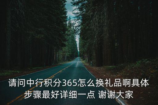 中銀積分怎么兌換禮品，請(qǐng)問(wèn)中行積分365怎么換禮品啊具體步驟最好詳細(xì)一點(diǎn) 謝謝大家
