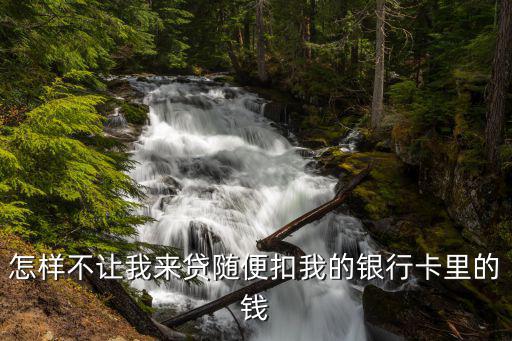 我來貸管理費怎么取消嗎，怎樣不讓我來貸隨便扣我的銀行卡里的錢