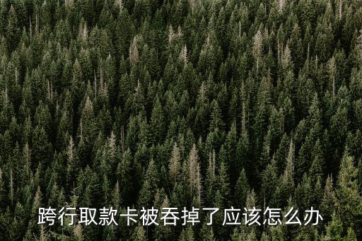 跨行取款卡被吞掉了應(yīng)該怎么辦