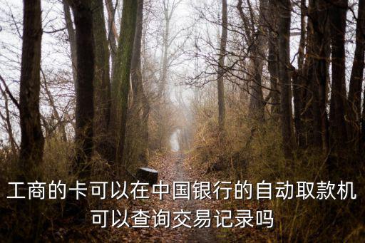 工商的卡可以在中國銀行的自動取款機可以查詢交易記錄嗎