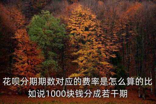花唄分期期數(shù)對應的費率是怎么算的比如說1000塊錢分成若干期