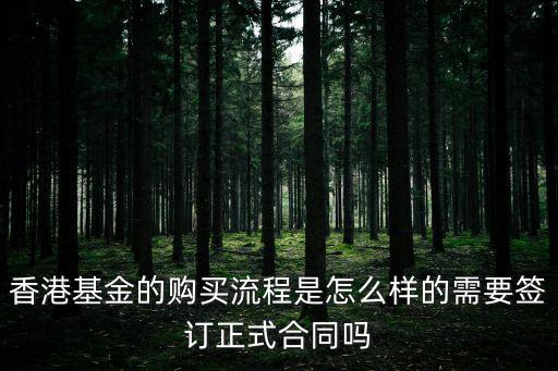 香港基金的購買流程是怎么樣的需要簽訂正式合同嗎