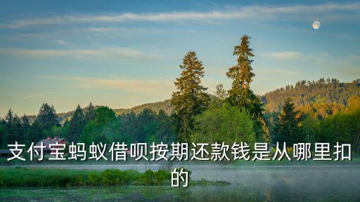 借唄怎么扣款，支付寶螞蟻借唄按期還款錢是從哪里扣的