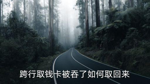 銀行卡跨行被吞怎么辦，跨行取錢卡被吞了如何取回來