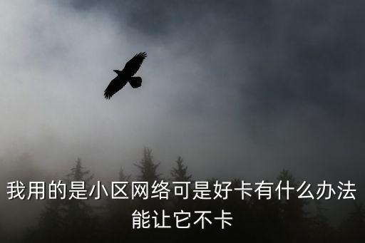 我用的是小區(qū)網(wǎng)絡(luò)可是好卡有什么辦法能讓它不卡