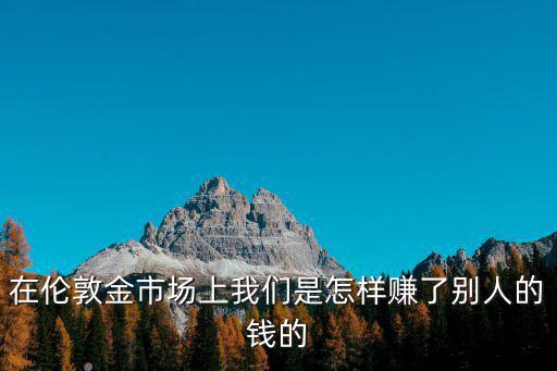 在倫敦金市場上我們是怎樣賺了別人的錢的