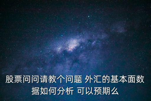 股票問問請教個(gè)問題 外匯的基本面數(shù)據(jù)如何分析 可以預(yù)期么