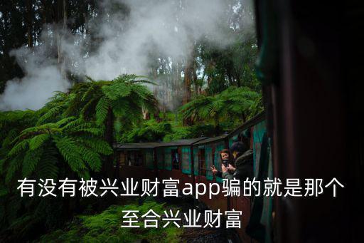 至合興業(yè)財富怎么樣，有沒有被興業(yè)財富app騙的就是那個至合興業(yè)財富