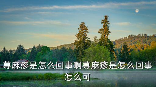 蕁麻疹是怎么回事啊蕁麻疹是怎么回事怎么可